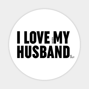 I love when my husband is out. Magnet
